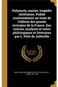 Polyeucte, Martyr; Tragedie Chretienne. Publie Conformement Au Texte de L'Edition Des Grands Ecrivains de La France. Des Notices, Analyses Et Notes Philologiques Et Litteraires Par L. Petit de Julleville