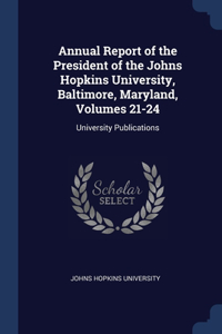 Annual Report of the President of the Johns Hopkins University, Baltimore, Maryland, Volumes 21-24