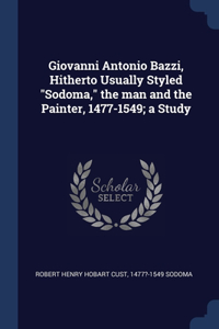 Giovanni Antonio Bazzi, Hitherto Usually Styled Sodoma, the man and the Painter, 1477-1549; a Study