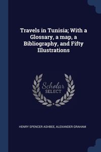 Travels in Tunisia; With a Glossary, a map, a Bibliography, and Fifty Illustrations