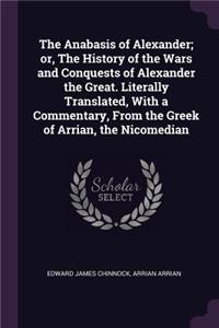 The Anabasis of Alexander; or, The History of the Wars and Conquests of Alexander the Great. Literally Translated, With a Commentary, From the Greek of Arrian, the Nicomedian