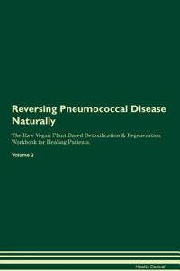 Reversing Pneumococcal Disease Naturally The Raw Vegan Plant-Based Detoxification & Regeneration Workbook for Healing Patients. Volume 2