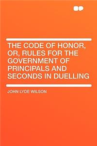 The Code of Honor, Or, Rules for the Government of Principals and Seconds in Duelling