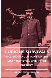 Curious Survivals - Habits and Customs of the Past That Still Live in the Present