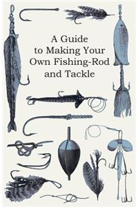 Guide to Making Your Own Fishing-Rod and Tackle