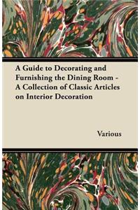 A Guide to Decorating and Furnishing the Dining Room - A Collection of Classic Articles on Interior Decoration