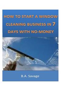 How To Start A Window Cleaning Business In 7 Days With No-Money