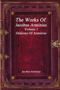 The Works of Jacobus Arminius Volume 1 - Orations of Arminius