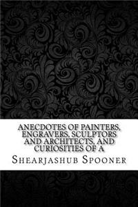Anecdotes of Painters, Engravers, Sculptors and Architects, and Curiosities of a