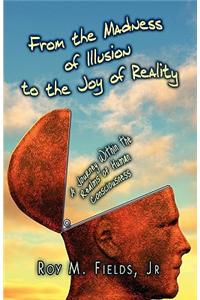 From the Madness of Illusion to the Joy of Reality: A Journey Within the Realms of Human Consciousness