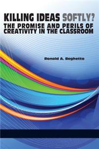 Killing Ideas Softly? the Promise and Perils of Creativity in the Classroom