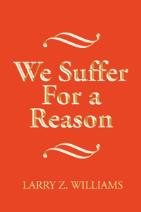 We Suffer For a Reason