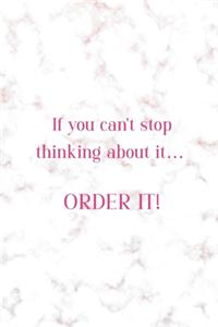If You Can't Stop Thinking About It... Order It!