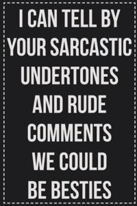 I Can Tell by Your Sarcastic Undertones and Rude Comments We Could Be Besties