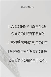 **La connaissance s'acquiert par l'expérience, tout le reste n'est que de l'information**