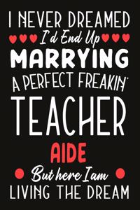 i never dreamed i'd end up marrying a perfect freakin' Teacher Aide But Here I am Living The Dream