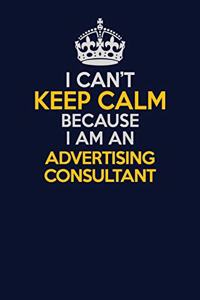 I Can't Keep Calm Because I Am An Advertising Consultant