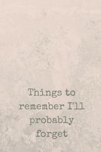 Things To Remember I'll Probably Forget