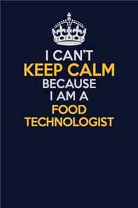 I Can't Keep Calm Because I Am A Food Technologist