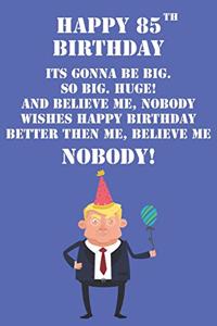 Happy 85th Birthday Its Gonna Be Big So Big Huge And Believe Me Noboby Wishes Happy Birthday Better Then Me Nobody
