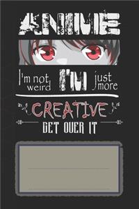 Anime I'm not weird, I'm just more creative. Get over it