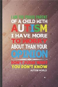 I Am the Proud Parent of a Child with Autism I Have More to Worry About Than Your Opinion Don't Judge What You Don't Know Autism World