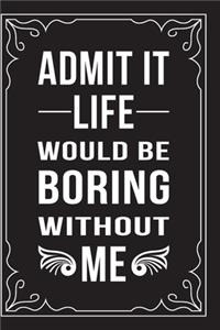 Admit It... Life Would Be Boring Without Me