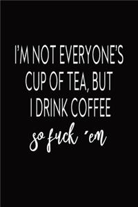 I'm Not Everyone's Cup Of Tea, But I Drink Coffee So Fuck 'em
