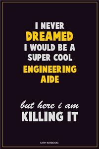 I Never Dreamed I would Be A Super Cool Engineering Aide But Here I Am Killing It