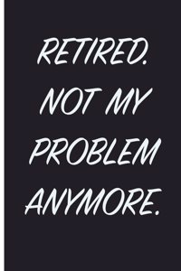 Retired. Not My Problem Anymore.