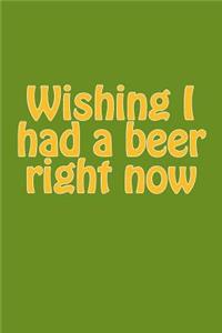 Wishing I Had a Beer Right Now: A Lined Notebook for Your Everyday Needs