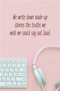 We Write Down Made-Up Stories the Truths We Wish We Could Say Out Loud.