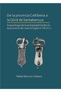 De la provincia Celtiberia a la qura de Santabariyya: Arqueologia de la Antiguedad tardia en la provincia de Cuenca (siglos V-VIII d.C.)