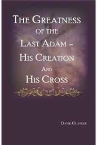Greatness of the Last Adam, His Creation and His Cross