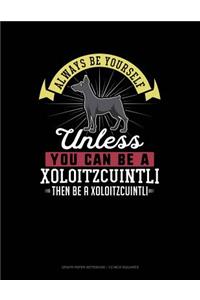 Always Be Yourself Unless You Can Be a Xoloitzcuintli Then Be a Xoloitzcuintli