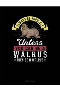 Always Be Yourself Unless You Can Be a Walrus Then Be a Walrus