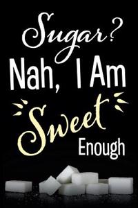 Sugar? Nah, I Am Sweet Enough