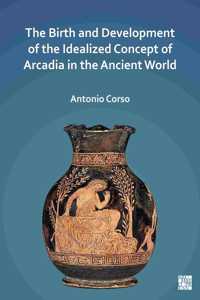 The Birth and Development of the Idealized Concept of Arcadia in the Ancient World