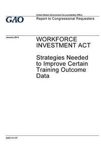 Workforce Investment Act, strategies needed to improve certain training outcome data