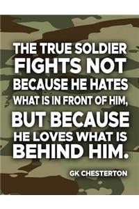 The True Soldier Fights Not Because He Hates What Is In Front Of Him But Because He Loves What Is Behind Him GK Chesterton