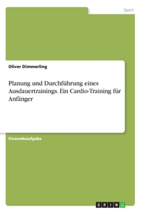 Planung und Durchführung eines Ausdauertrainings. Ein Cardio-Training für Anfänger