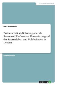 Partnerschaft als Belastung oder als Ressource? Einfluss von Unterstützung auf das Stresserleben und Wohlbefinden in Dyaden