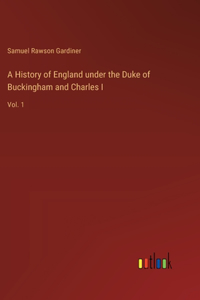 History of England under the Duke of Buckingham and Charles I