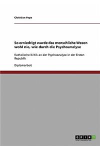 So erniedrigt wurde das menschliche Wesen wohl nie, wie durch die Psychoanalyse