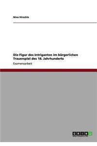 Die Figur des Intriganten im bürgerlichen Trauerspiel des 18. Jahrhunderts
