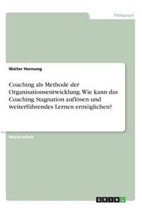 Coaching als Methode der Organisationsentwicklung. Wie kann das Coaching Stagnation auflösen und weiterführendes Lernen ermöglichen?