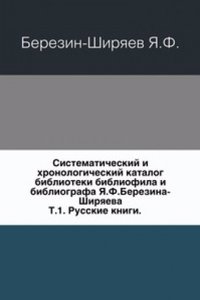 Sistematicheskij i hronologicheskij katalog biblioteki bibliofila i bibliografa YA.F.Berezina-Shiryaeva