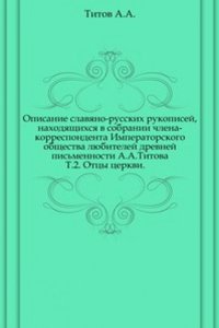 Opisanie slavyano-russkih rukopisej, nahodyaschihsya v sobranii chlena-korrespondenta Obschestva lyubitelej drevnej pismennosti A.A. Titova