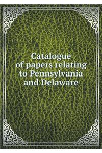 Catalogue of Papers Relating to Pennsylvania and Delaware