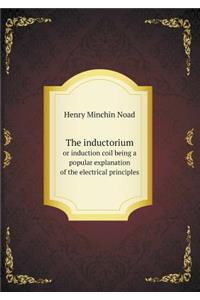 The Inductorium or Induction Coil Being a Popular Explanation of the Electrical Principles